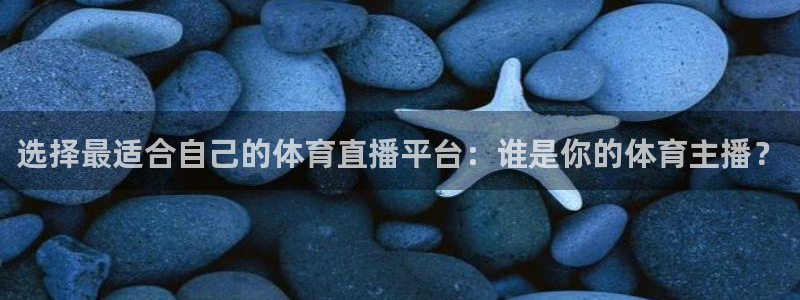 选择最适合自己的体育直播平台：谁是你的体育主播？