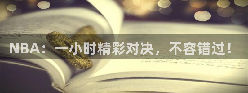 NBA：一小时精彩对决，不容错过！