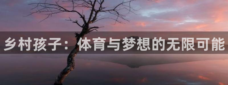 乡村孩子：体育与梦想的无限可能